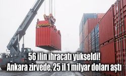 56 ilin ihracatı yükseldi: Ankara zirvede, 25 il 1 milyar doları aştı