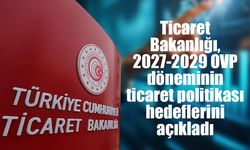 Ticaret Bakanlığı, 2027-2029 OVP döneminin ticaret politikası hedeflerini açıkladı