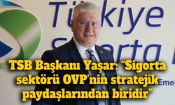 TSB Başkanı Ahmet Yaşar’dan OVP mesajı: “Sigorta, yatırımların önünü açan stratejik bir araç”