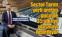 Sector Tarım yerli üretim gücüyle 35 ülkeye ulaşmayı hedefliyor