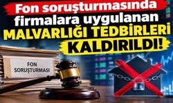 Fon soruşturmasında firmalara uygulanan malvarlığı tedbirleri kaldırıldı