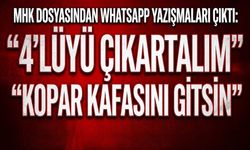 MHK dosyasından WhatsApp yazışmaları çıktı: “4’lüyü çıkartalım”, “Kopar kafasını gitsin”