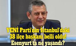 YENİ Parti’nin İstanbul kadrosu netleşti! Esenyurt hariç 38 ilçede yeni başkanlar belli oldu