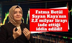 Fatma Betül Sayan Kaya hakkında 2,2 milyar liralık yeni iddia: Hazine hesabına yatırıldığı öne sürüldü