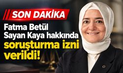 Fatma Betül Sayan Kaya hakkında soruşturma izni verildi!