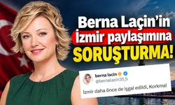 Berna Laçin’in İzmir paylaşımına soruşturma! Başsavcılık harekete geçti