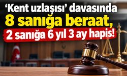 ‘Kent uzlaşısı’ davasında 8 sanığa beraat, 2 sanığa 6 yıl 3 ay hapis