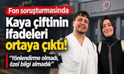 Fon soruşturmasında Kaya çiftinin ifadeleri ortaya çıktı! “Özel bilgi almadık”