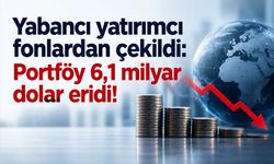 Yabancı yatırımcı fonlardan çekildi: Portföy 6,1 milyar dolar eridi