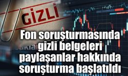 Fon soruşturmasında gizli belgeleri paylaşanlar hakkında soruşturma başlatıldı