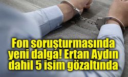 Fon soruşturmasında yeni dalga! Ertan Aydın dahil 5 isim gözaltında