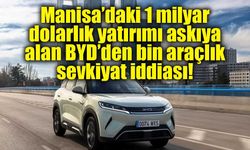 Manisa’daki 1 milyar dolarlık yatırımı askıya alan BYD’den bin araçlık sevkiyat iddiası!