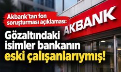 Akbank’tan fon soruşturması açıklaması: Gözaltındaki isimler bankanın eski çalışanlarıymış!