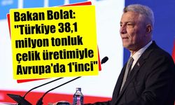 Bakan Bolat: "Türkiye 38,1 milyon tonluk çelik üretimiyle Avrupa'da 1'inci"