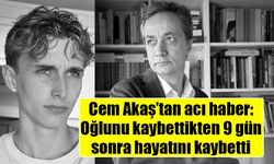 Cem Akaş, oğlunun ölümünden 9 gün sonra hayatını kaybetti