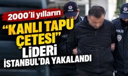 2000'li yılların "Kanlı Tapu Çetesi" lideri İstanbul'da yakalandı
