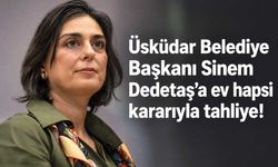 Üsküdar Belediye Başkanı Sinem Dedetaş'a ev hapsi kararıyla tahliye!