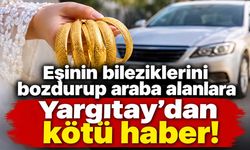 Eşinin bileziklerini bozdurup araba alanlara Yargıtay'dan kötü haber!