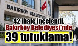 Bakırköy Belediyesi soruşturmasında 39 kişi tutuklandı!