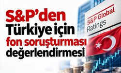 S&P'den Türkiye için fon soruşturması değerlendirmesi: Kredi notuna baskı beklenmiyor