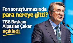 Alpaslan Çakar: Fon soruşturmasından çıkan para bankacılık sisteminde kaldı