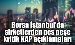 Borsa İstanbul’da şirketlerden peş peşe kritik KAP açıklamaları