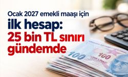 Ocak 2027 emekli maaşı için ilk hesap: 25 bin TL sınırı gündemde