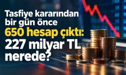 Tasfiye kararından bir gün önce 650 hesap çıktı: 227 milyar TL nerede?
