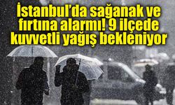 İstanbul’da sağanak ve fırtına alarmı! 9 ilçede kuvvetli yağış bekleniyor