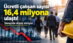 Ücretli çalışan sayısı 16,4 milyona ulaştı! Sanayide düşüş sürüyor