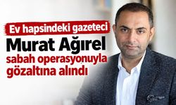 Ev hapsindeki gazeteci Murat Ağırel gözaltına alındı