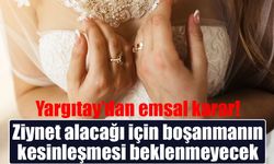 Yargıtay’dan emsal karar: Ziynet alacağı için boşanmanın kesinleşmesi beklenmeyecek