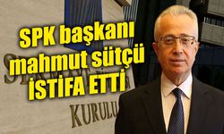 Sermaye Piyasası Kurulu (SPK) Başkanı Mahmut Sütçü istifa etti