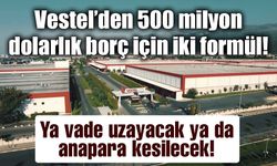 Vestel’in 500 milyon dolarlık Eurobond borcuna iki seçenek!