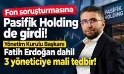 Fon soruşturmasında Pasifik Holding’in üç ortağına mal varlığı tedbiri!