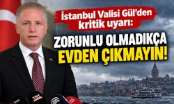 İstanbul Valisi Gül’den kritik uyarı: Zorunlu olmadıkça evden çıkmayın!