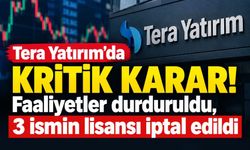 Tera Yatırım’ın faaliyetleri durduruldu: 3 ismin tüm lisansları iptal edildi