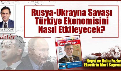 Bilal Koçak Yazdı: Rusya-Ukrayna Savaşı Türkiye Ekonomisini Nasıl Etkileyecek?