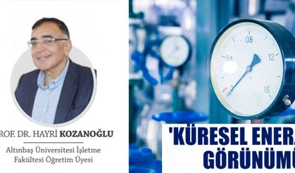 PROF. DR. HAYRİ KOZANOĞLU YAZDI: 'KÜRESEL ENERJİ GÖRÜNÜMÜ'