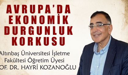 Prof. Dr. Hayri Kozanoğlu Yazdı: AVRUPA’DA EKONOMİK DURGUNLUK KORKUSU