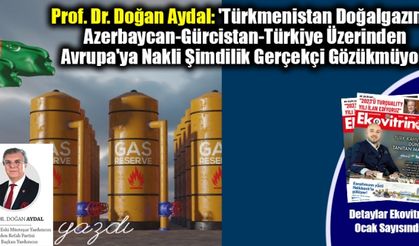 Prof. Dr. Doğan Aydal: 'Türkmenistan Doğalgazının Azerbaycan-Gürcistan-Türkiye Üzerinden Avrupa'ya Nakli Şimdilik Gerçekçi Gözükmüyor'