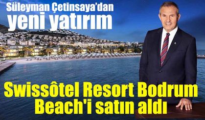 Süleyman Çetinsaya, Swissôtel Resort Bodrum Beach'i satın aldı
