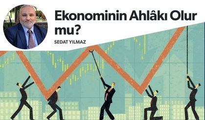 Sedat Yılmaz Yazdı: Ekonominin Ahlâkı Olur mu?
