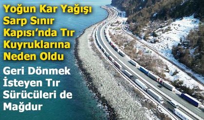 Yoğun Kar Yağışı Sarp Sınır Kapısı’nda Tır Kuyruklarına Neden Oldu
