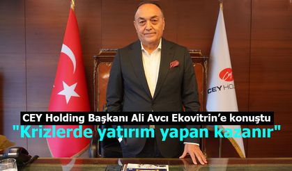 CEY Holding Başkanı Ali Avcı: "Krizlerde yatırım yapan kazanır."
