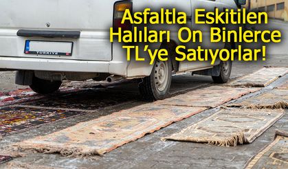 Asfaltla Eskitilen Halıları On Binlerce TL’ye Satıyorlar!