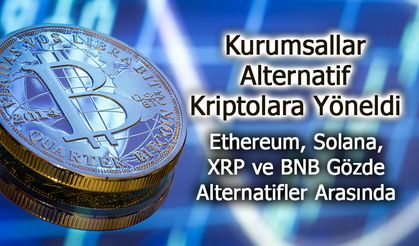 Kurumsallar, Ethereum, Solana, XRP ve BNB'yi Gözde Alternatifler Arasına Aldı!