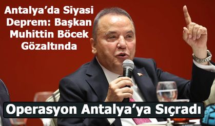 Antalya’da Siyasi Deprem: Başkan Muhittin Böcek Gözaltına Alındı