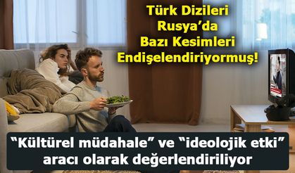 Rusya’da Yayınlanan Türk Dizileri Bazı Kesimleri Endişelendiriyor!