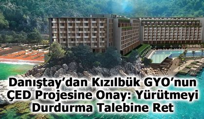Danıştay’dan Kızılbük GYO’nun ÇED Projesine Onay: Yürütmeyi Durdurma Talebine Ret